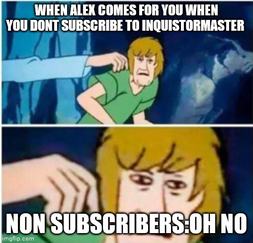 scooby dooby don't | WHEN ALEX COMES FOR YOU WHEN YOU DONT SUBSCRIBE TO INQUISTORMASTER; NON SUBSCRIBERS:OH NO | image tagged in scooby dooby don't | made w/ Imgflip meme maker