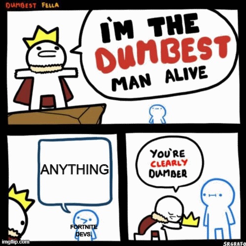 I'm the dumbest man alive | ANYTHING; FORTNITE DEVS. | image tagged in i'm the dumbest man alive | made w/ Imgflip meme maker