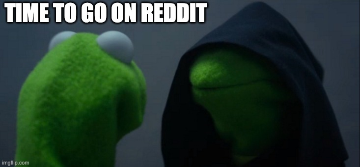 Evil Kermit | TIME TO GO ON REDDIT | image tagged in memes,evil kermit | made w/ Imgflip meme maker