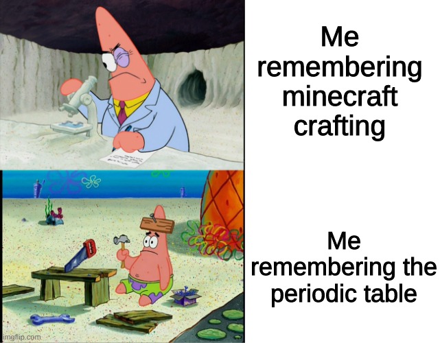 Patrick scientist VS Patrick nail |  Me remembering minecraft crafting; Me remembering the periodic table | image tagged in patrick scientist vs patrick nail,minecraft | made w/ Imgflip meme maker