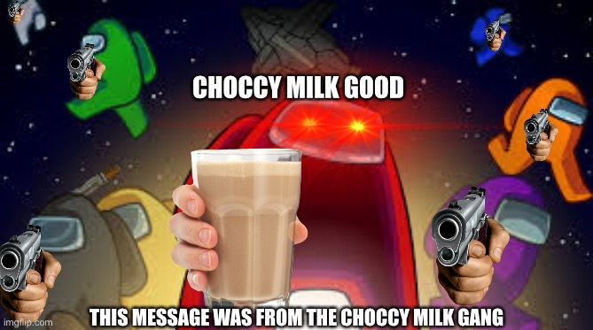 Choccy milk gang asks you to drink choccy milk daily |  CHOCCY MILK GOOD; THIS MESSAGE WAS FROM THE CHOCCY MILK GANG | image tagged in among us,choccy milk | made w/ Imgflip meme maker
