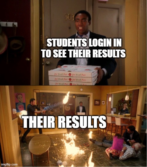 it's a mess | STUDENTS LOGIN IN TO SEE THEIR RESULTS; THEIR RESULTS | image tagged in community fire pizza meme | made w/ Imgflip meme maker