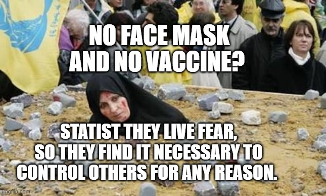 Islamic Women | NO FACE MASK AND NO VACCINE? STATIST THEY LIVE FEAR, SO THEY FIND IT NECESSARY TO CONTROL OTHERS FOR ANY REASON. | image tagged in islamic women | made w/ Imgflip meme maker