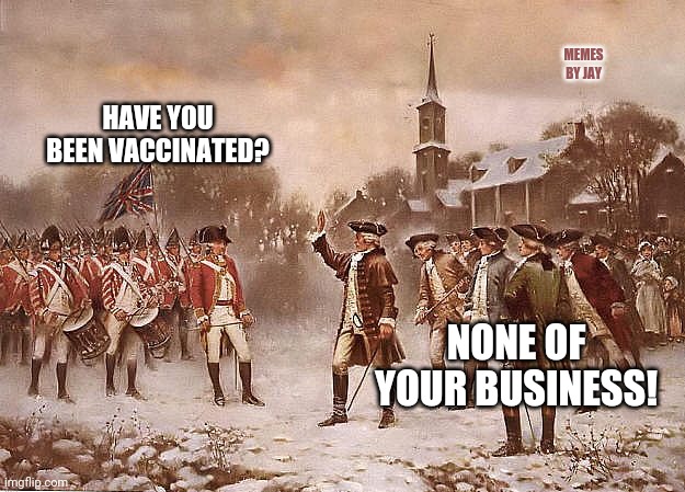 Uh Oh |  MEMES BY JAY; HAVE YOU BEEN VACCINATED? NONE OF YOUR BUSINESS! | image tagged in redcoats vs patriots,covid-19,vaccinations,vaccines | made w/ Imgflip meme maker