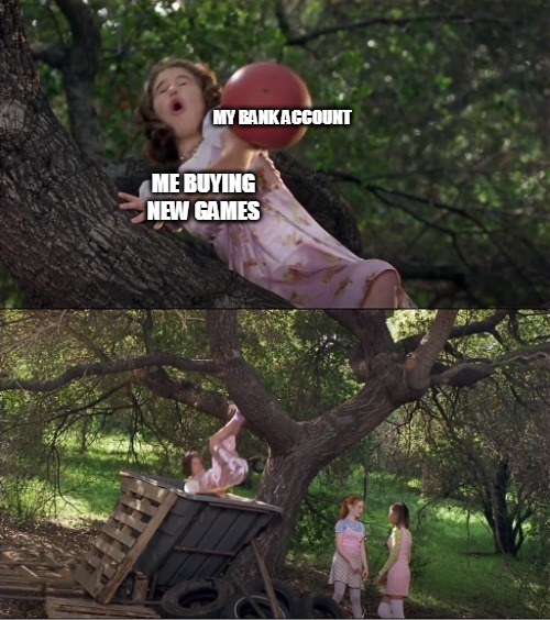 Cokie Knocked Out of the Tree by a Ball and Into the Dumpster | MY BANK ACCOUNT; ME BUYING NEW GAMES | image tagged in cokie knocked out of the tree by a ball and into the dumpster,memes,meirl | made w/ Imgflip meme maker