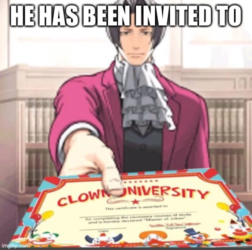 You have been invited to Clown university | HE HAS BEEN INVITED TO | image tagged in you have been invited to clown university | made w/ Imgflip meme maker