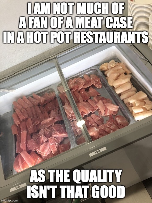 Meat Case | I AM NOT MUCH OF A FAN OF A MEAT CASE IN A HOT POT RESTAURANTS; AS THE QUALITY ISN'T THAT GOOD | image tagged in food,restaurant,memes | made w/ Imgflip meme maker