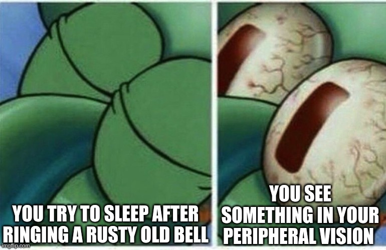 booky | YOU SEE SOMETHING IN YOUR PERIPHERAL VISION; YOU TRY TO SLEEP AFTER RINGING A RUSTY OLD BELL | image tagged in squidward | made w/ Imgflip meme maker