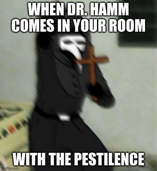 REEEEEEEEEEEEEEEEEEEEEEEEEEEEEEEEEEEE | WHEN DR. HAMM COMES IN YOUR ROOM; WITH THE PESTILENCE | image tagged in scp 049 with cross | made w/ Imgflip meme maker
