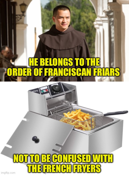 What’s In A Name | HE BELONGS TO THE ORDER OF FRANCISCAN FRIARS; NOT TO BE CONFUSED WITH 
THE FRENCH FRYERS | image tagged in franciscan,french,friar,fryer | made w/ Imgflip meme maker