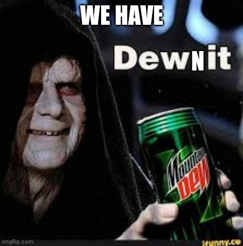 Dew It | WE HAVE N | image tagged in dew it | made w/ Imgflip meme maker