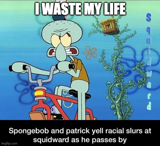 Spongebob and Patrick yell racial slurs at squidward | I WASTE MY LIFE | image tagged in spongebob and patrick yell racial slurs at squidward | made w/ Imgflip meme maker