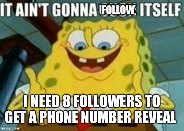 Nigward | FOLLOW; I NEED 8 FOLLOWERS TO GET A PHONE NUMBER REVEAL | image tagged in it ain't gonna upvote itself | made w/ Imgflip meme maker