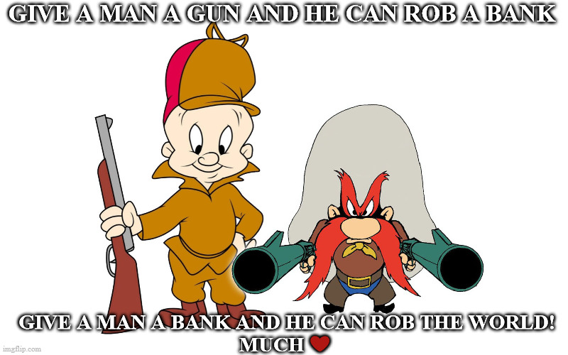 Guns | GIVE A MAN A GUN AND HE CAN ROB A BANK; GIVE A MAN A BANK AND HE CAN ROB THE WORLD! 
MUCH ❤️ | image tagged in guns,banks | made w/ Imgflip meme maker