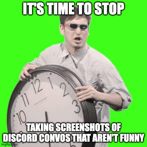 It's Time To Stop | IT'S TIME TO STOP; TAKING SCREENSHOTS OF DISCORD CONVOS THAT AREN'T FUNNY | image tagged in it's time to stop | made w/ Imgflip meme maker
