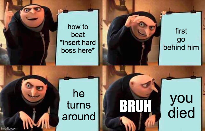 Tutorials For Gaming aren't first try | how to beat *insert hard boss here*; first go behind him; he turns around; you died; BRUH | image tagged in memes,gru's plan | made w/ Imgflip meme maker