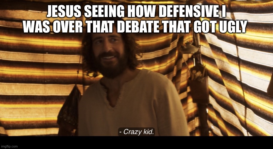 The Chosen | JESUS SEEING HOW DEFENSIVE I WAS OVER THAT DEBATE THAT GOT UGLY | image tagged in the chosen | made w/ Imgflip meme maker