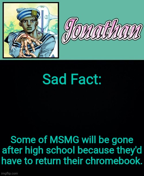 Sad Fact:; Some of MSMG will be gone after high school because they'd have to return their chromebook. | image tagged in jonathan 8 | made w/ Imgflip meme maker