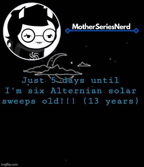 Æ | Just 5 days until I'm six Alternian solar sweeps old!!! (13 years) | image tagged in e | made w/ Imgflip meme maker