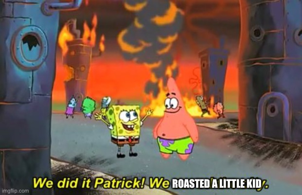 When ms memers see a post they don’t like | ROASTED A LITTLE KID | image tagged in spongebob we saved the city | made w/ Imgflip meme maker
