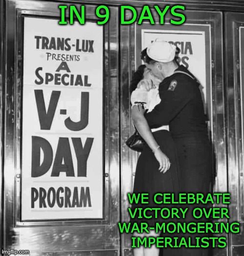 Celebrate August 15 VJ Day! | IN 9 DAYS; WE CELEBRATE VICTORY OVER WAR-MONGERING IMPERIALISTS | image tagged in vj day,war is over,empire | made w/ Imgflip meme maker