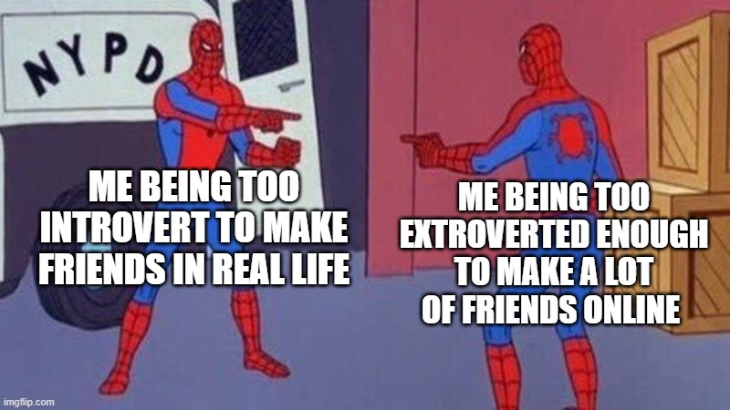 spiderman pointing at spiderman | ME BEING TOO INTROVERT TO MAKE FRIENDS IN REAL LIFE; ME BEING TOO EXTROVERTED ENOUGH TO MAKE A LOT OF FRIENDS ONLINE | image tagged in spiderman pointing at spiderman | made w/ Imgflip meme maker