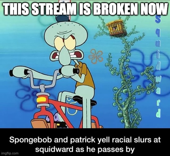 Spongebob and Patrick yell racial slurs at squidward | THIS STREAM IS BROKEN NOW | image tagged in spongebob and patrick yell racial slurs at squidward | made w/ Imgflip meme maker