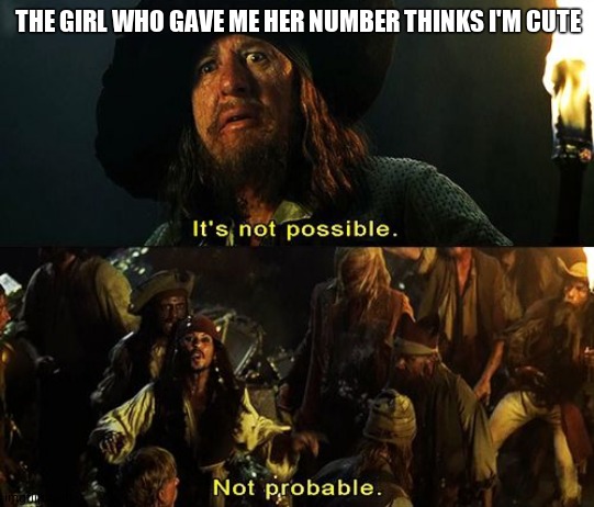 Jack Sparrow Not Probable | THE GIRL WHO GAVE ME HER NUMBER THINKS I'M CUTE | image tagged in jack sparrow not probable | made w/ Imgflip meme maker