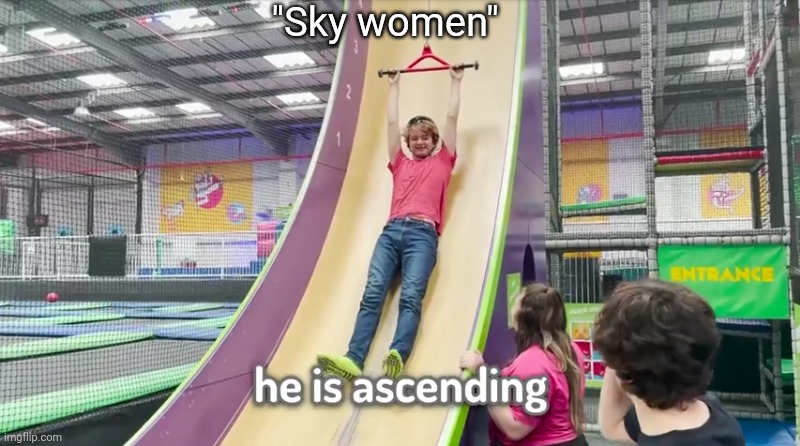 He is ascending | "Sky women" | image tagged in he is ascending | made w/ Imgflip meme maker