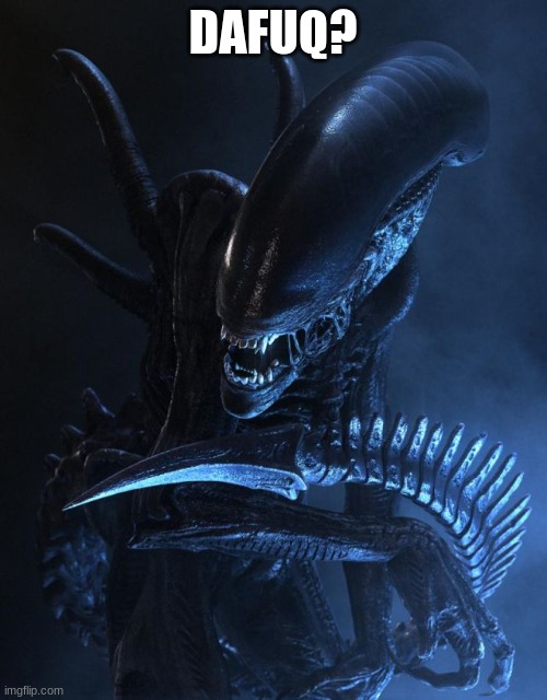 Alien Xenomorph | DAFUQ? | image tagged in alien xenomorph | made w/ Imgflip meme maker