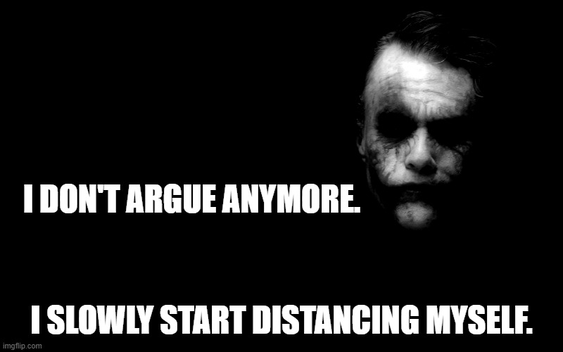 Joker in Shadows | I DON'T ARGUE ANYMORE. I SLOWLY START DISTANCING MYSELF. | image tagged in joker in shadows | made w/ Imgflip meme maker