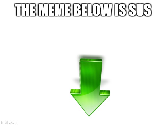 Sus | THE MEME BELOW IS SUS | image tagged in sus,amogus | made w/ Imgflip meme maker