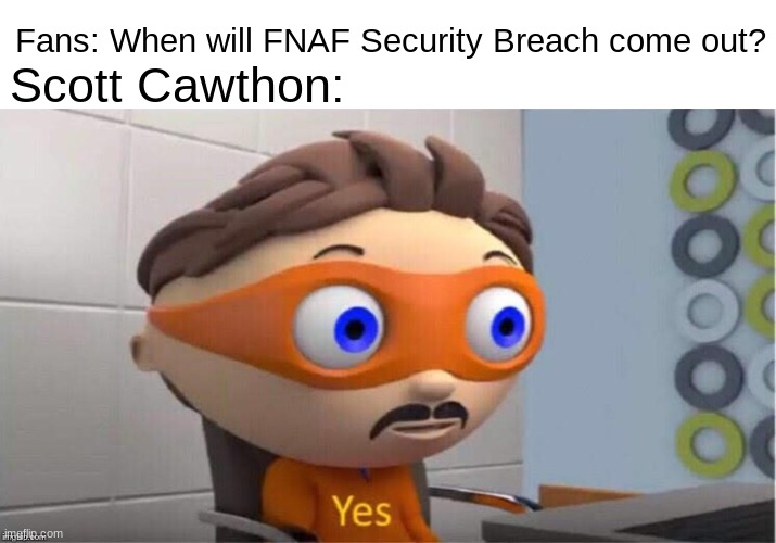 Protegent Yes | Scott Cawthon:; Fans: When will FNAF Security Breach come out? | image tagged in protegent yes,fnaf | made w/ Imgflip meme maker