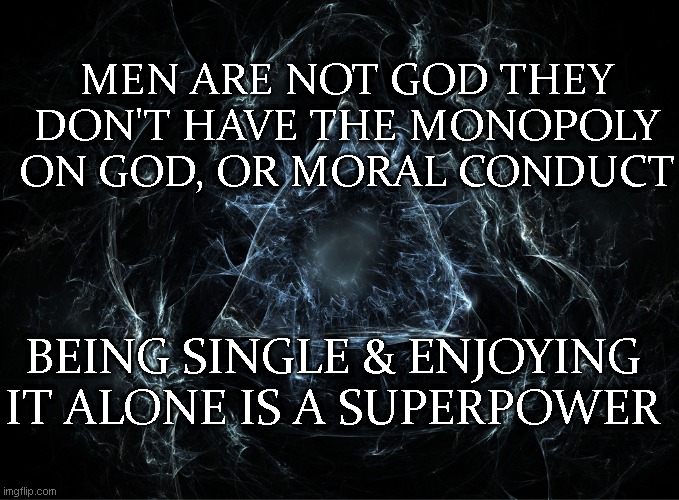 True Facts | MEN ARE NOT GOD THEY DON'T HAVE THE MONOPOLY ON GOD, OR MORAL CONDUCT; BEING SINGLE & ENJOYING IT ALONE IS A SUPERPOWER | image tagged in single life,happy,life | made w/ Imgflip meme maker