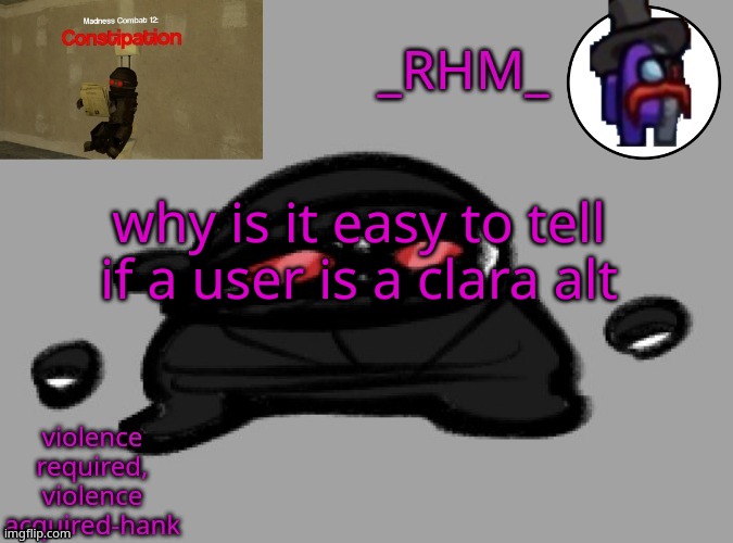 dsifhdsofhadusifgdshfdshbvcdsahgfsJK | why is it easy to tell if a user is a clara alt | image tagged in rhm temp | made w/ Imgflip meme maker