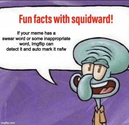 Fun Facts with Squidward | If your meme has a swear word or some inappropriate word, Imgflip can detect it and auto mark it nsfw | image tagged in fun facts with squidward | made w/ Imgflip meme maker