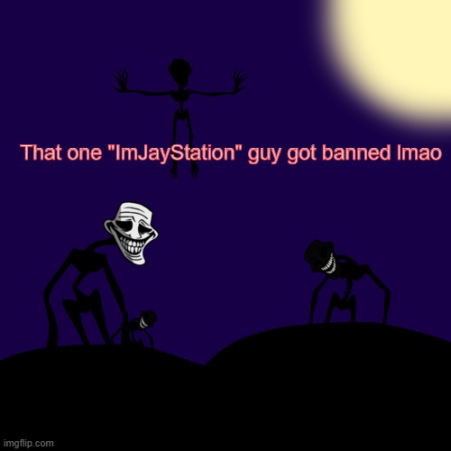 "I'mGayStation" got banned from YouTube | That one "ImJayStation" guy got banned lmao | image tagged in trollge template | made w/ Imgflip meme maker