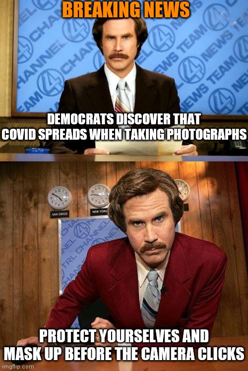 I know it's hard to keep up with the ever-changing science. Be safe! | BREAKING NEWS; DEMOCRATS DISCOVER THAT COVID SPREADS WHEN TAKING PHOTOGRAPHS; PROTECT YOURSELVES AND MASK UP BEFORE THE CAMERA CLICKS | image tagged in breaking news,ron burgundy,democrats,covid-19,science,fauci | made w/ Imgflip meme maker