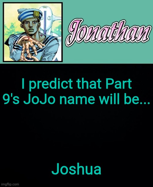 I predict that Part 9's JoJo name will be... Joshua | image tagged in jonathan 8 | made w/ Imgflip meme maker