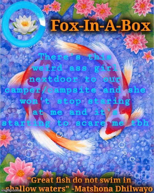 There's this weird ass girl nextdoor to our camper/campsite and she won't stop staring at me and it's starting to scare me tbh | image tagged in fox-in-a-box fish temp | made w/ Imgflip meme maker