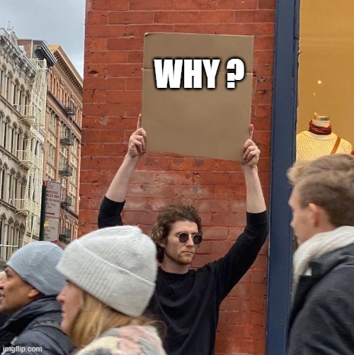 WHY ? | image tagged in man holding up sign | made w/ Imgflip meme maker