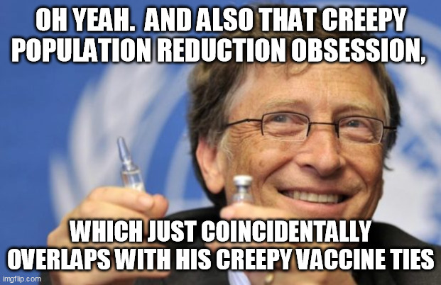 Bill Gates loves Vaccines | OH YEAH.  AND ALSO THAT CREEPY POPULATION REDUCTION OBSESSION, WHICH JUST COINCIDENTALLY OVERLAPS WITH HIS CREEPY VACCINE TIES | image tagged in bill gates loves vaccines | made w/ Imgflip meme maker