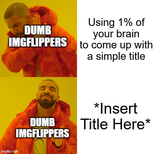 Honestly, it's not that hard | Using 1% of your brain to come up with a simple title; DUMB IMGFLIPPERS; *Insert Title Here*; DUMB IMGFLIPPERS | image tagged in memes,drake hotline bling | made w/ Imgflip meme maker