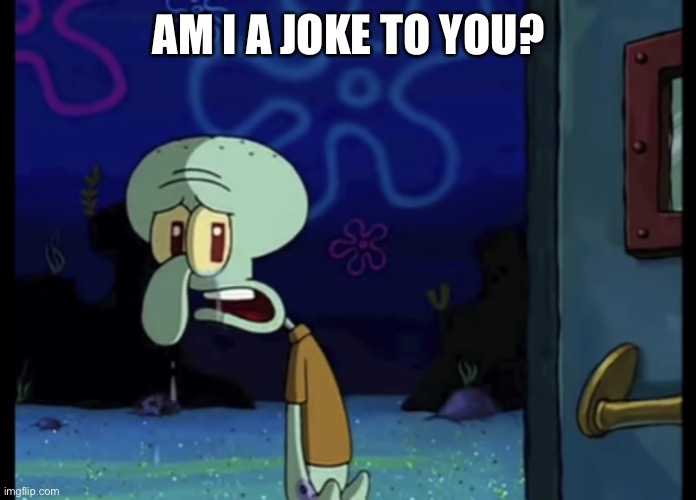 TEMP? | AM I A JOKE TO YOU? | image tagged in crying squidward | made w/ Imgflip meme maker