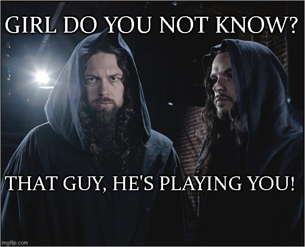 oh wow he doesn't even know? | GIRL DO YOU NOT KNOW? THAT GUY, HE'S PLAYING YOU! | made w/ Imgflip meme maker