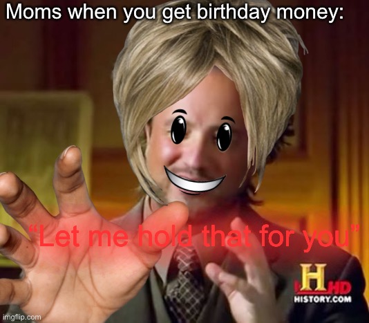 Give da money | Moms when you get birthday money:; “Let me hold that for you” | image tagged in moms,money,karen | made w/ Imgflip meme maker