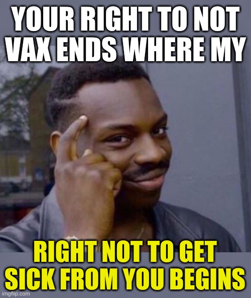 nyet? | YOUR RIGHT TO NOT
VAX ENDS WHERE MY; RIGHT NOT TO GET
SICK FROM YOU BEGINS | image tagged in roll safe think about it,antivax,conservative hypocrisy,misinformation,qanon,warp speed | made w/ Imgflip meme maker