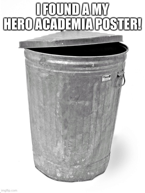 Trash Can | I FOUND A MY HERO ACADEMIA POSTER! | image tagged in trash can | made w/ Imgflip meme maker