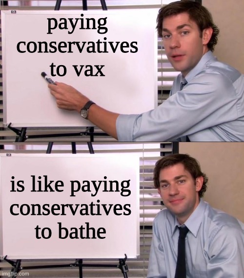 how is this not true? | paying
conservatives
to vax; is like paying
conservatives
to bathe | image tagged in jim halpert explains,conservative logic,stinky,antivax,bath time,show me the money | made w/ Imgflip meme maker