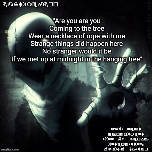 Last verse of the hanging tree | "Are you are you
Coming to the tree
Wear a necklace of rope with me
Strange things did happen here
No stranger would it be
If we met up at midnight in the hanging tree" | image tagged in ajhdjkwebjskghdfwegshnajkewhgaster | made w/ Imgflip meme maker